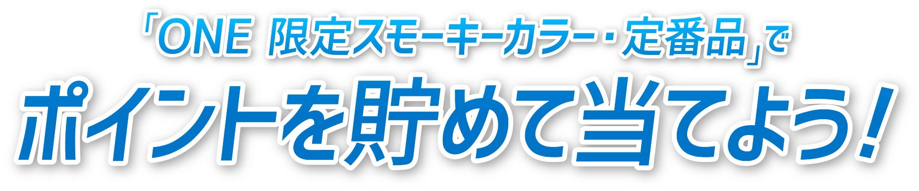 「ONE 限定スモーキーカラー・定番品」でポイントを貯めて当てよう!
